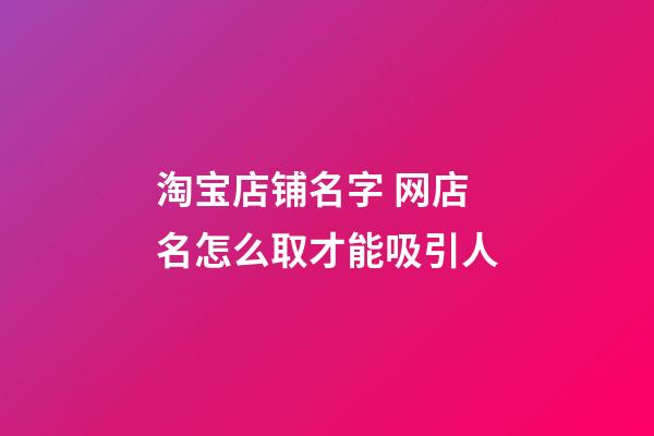 淘宝店铺名字 网店名怎么取才能吸引人
